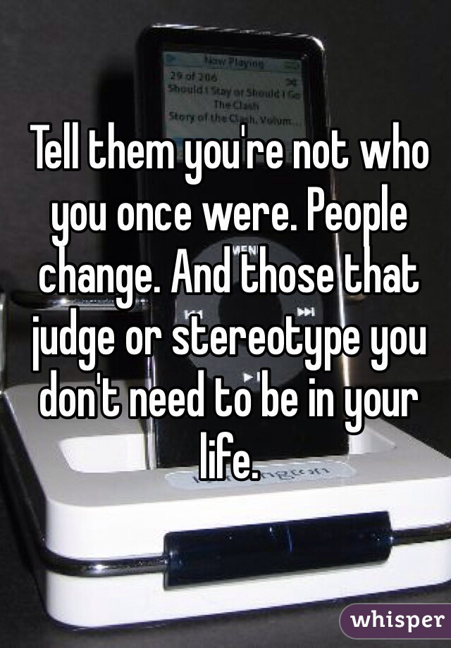 Tell them you're not who you once were. People change. And those that judge or stereotype you don't need to be in your life. 