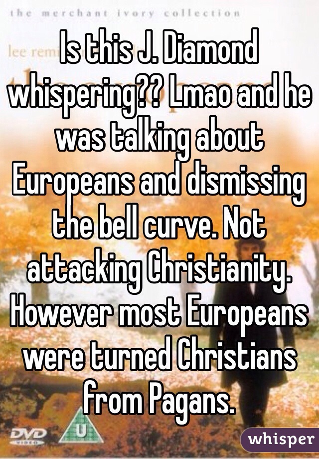 Is this J. Diamond whispering?? Lmao and he was talking about Europeans and dismissing the bell curve. Not attacking Christianity. However most Europeans were turned Christians from Pagans. 