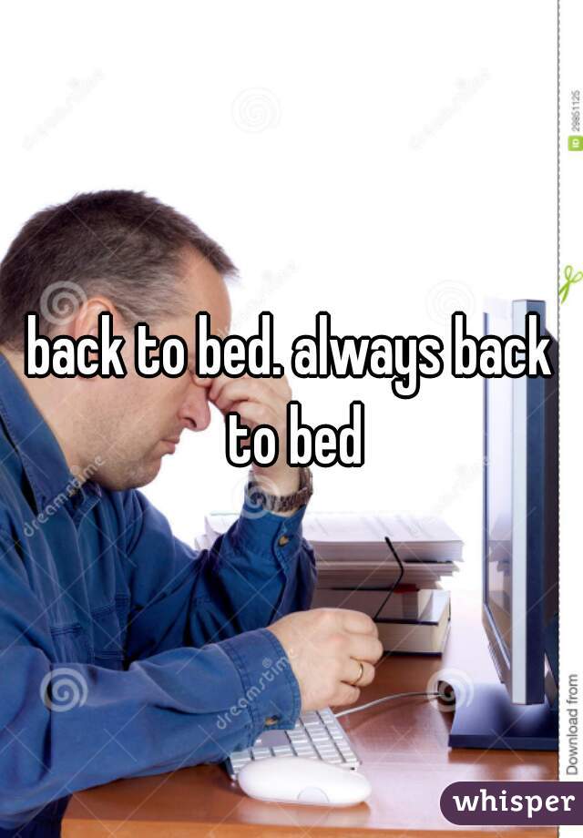 back to bed. always back to bed