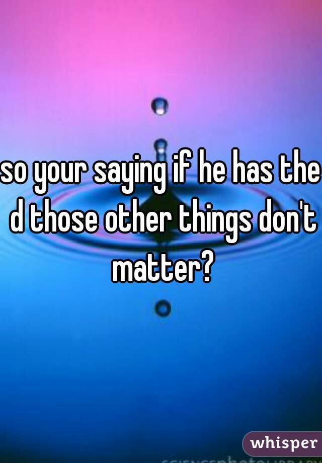 so your saying if he has the d those other things don't matter?