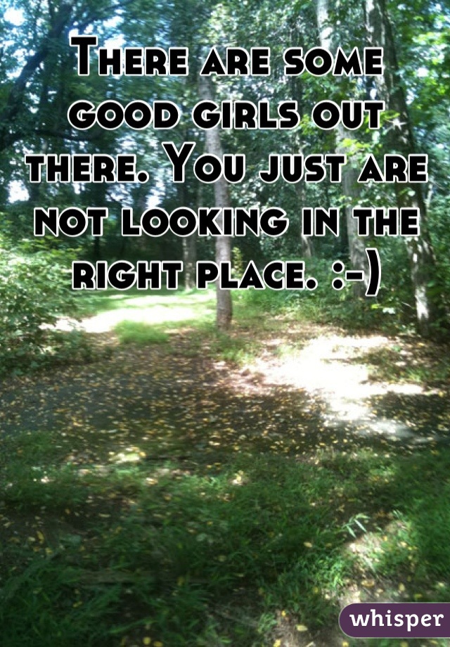 There are some good girls out there. You just are not looking in the right place. :-)