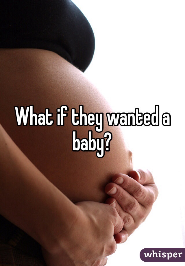 What if they wanted a baby?
