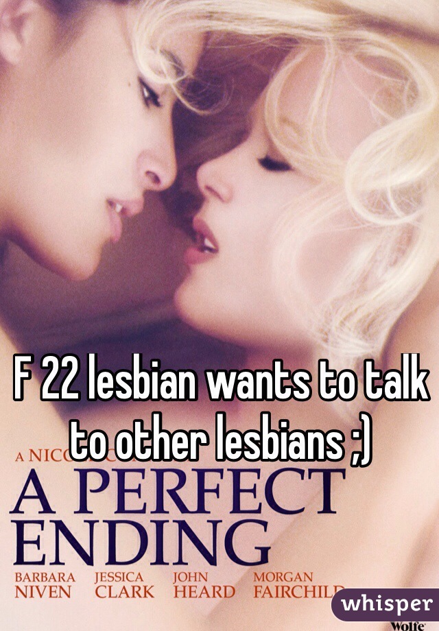 F 22 lesbian wants to talk to other lesbians ;)
