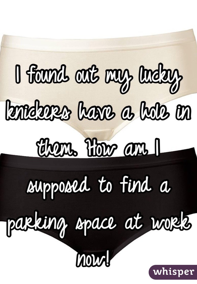 I found out my lucky knickers have a hole in them. How am I supposed to find a parking space at work now! 