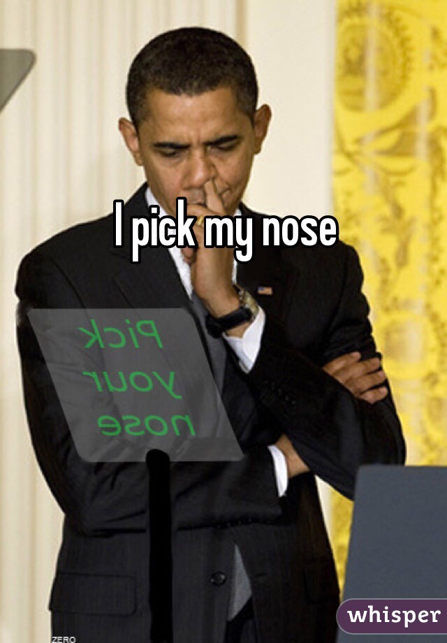 I pick my nose