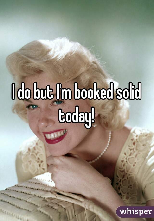 I do but I'm booked solid today! 
