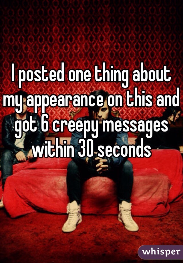 I posted one thing about my appearance on this and got 6 creepy messages within 30 seconds