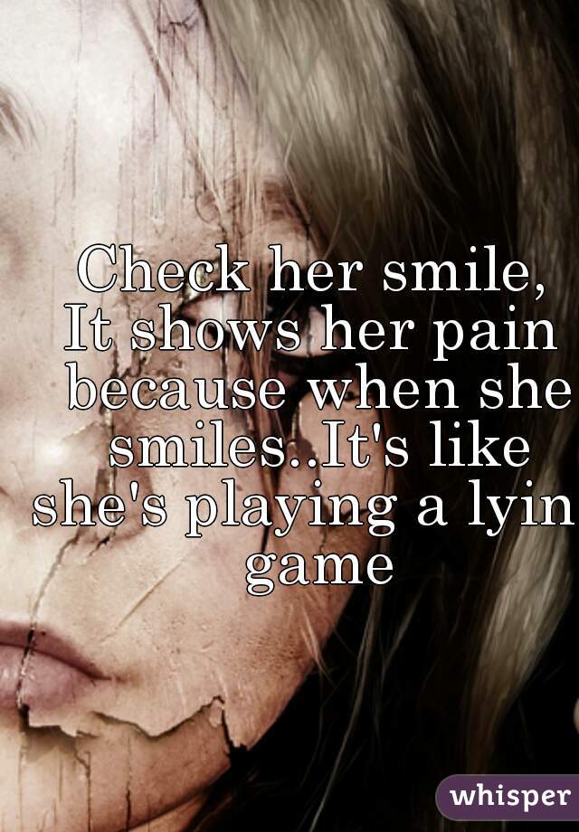 Check her smile,
It shows her pain because when she smiles..It's like she's playing a lying game
