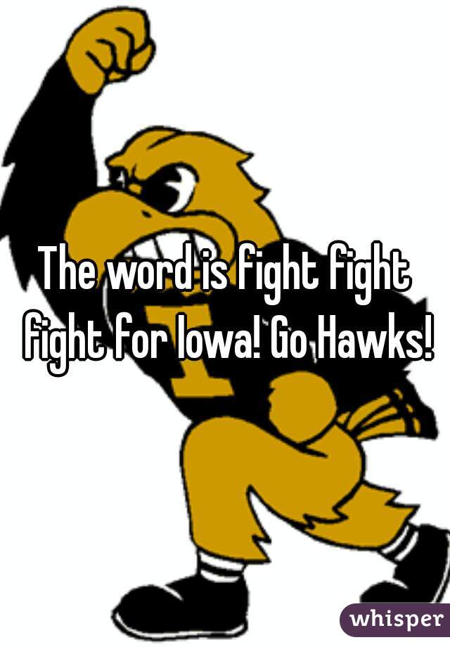 The word is fight fight fight for Iowa! Go Hawks!