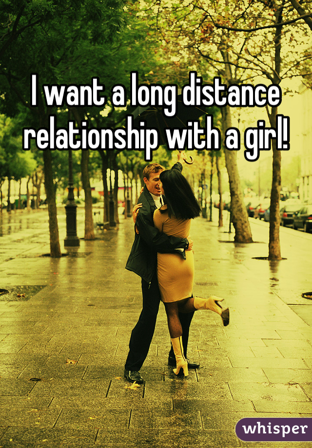 I want a long distance relationship with a girl!