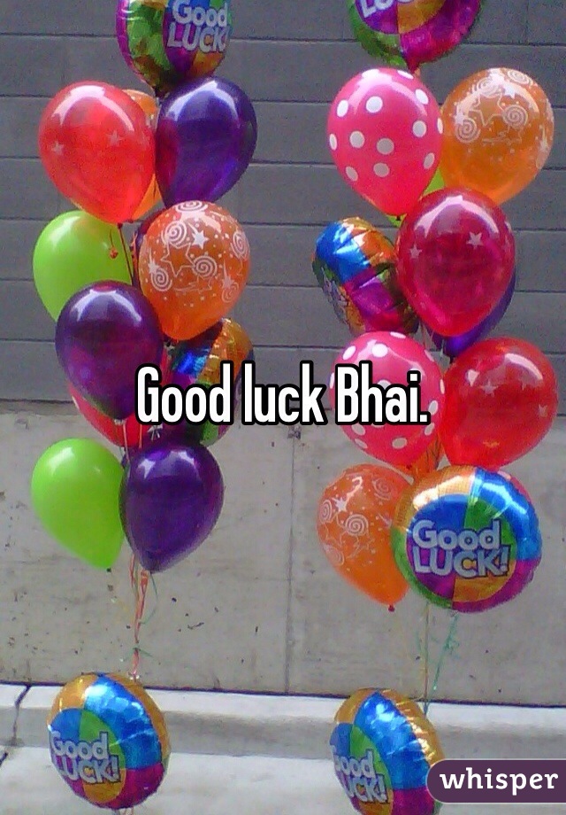 Good luck Bhai. 
