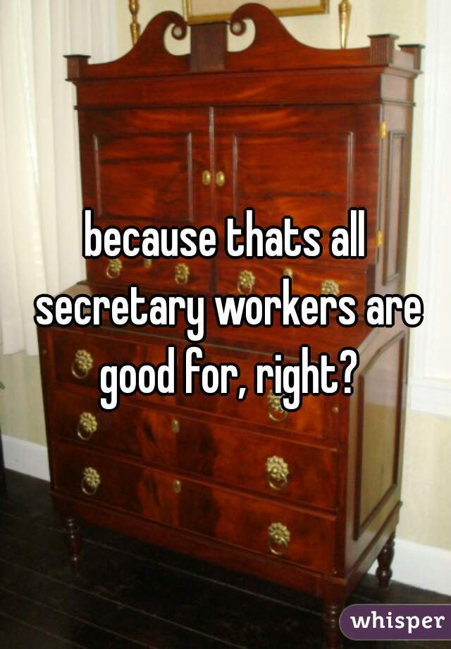 because thats all secretary workers are good for, right?