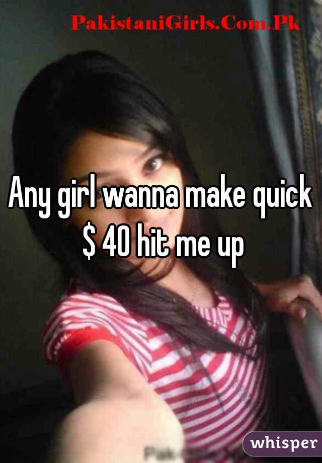 Any girl wanna make quick $ 40 hit me up