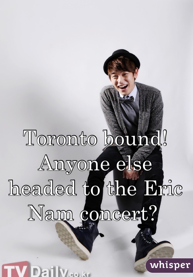 Toronto bound! Anyone else headed to the Eric Nam concert? 