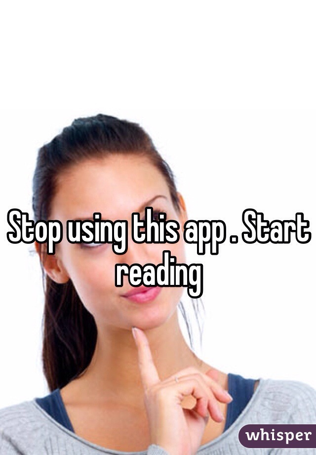 Stop using this app . Start reading 