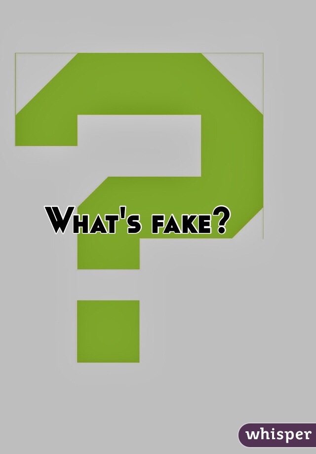 What's fake?