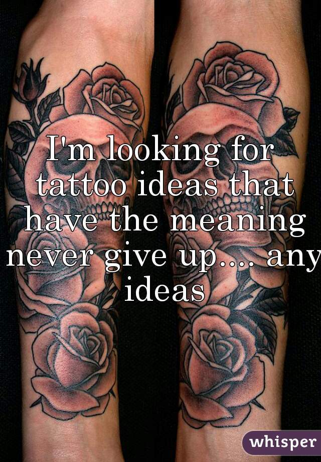 I'm looking for tattoo ideas that have the meaning never give up.... any ideas