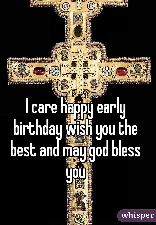 I care happy early birthday wish you the best and may god bless you 