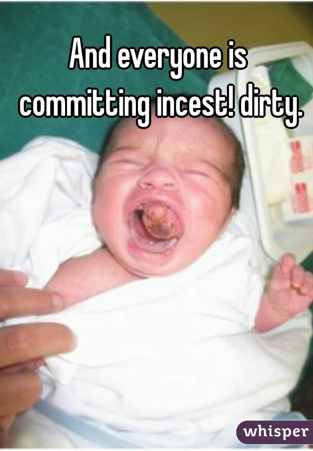 And everyone is committing incest! dirty.
