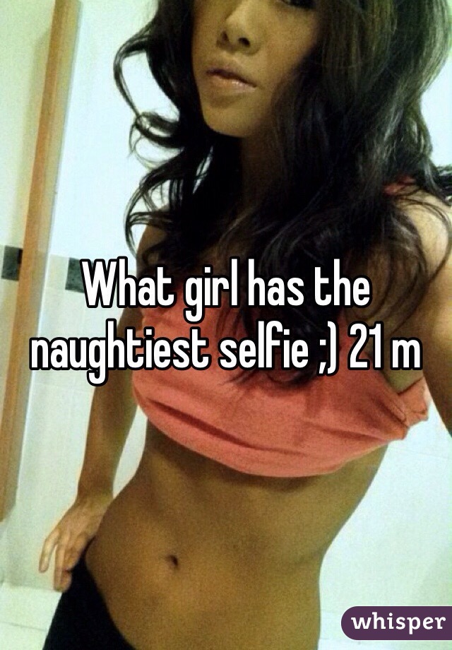 What girl has the naughtiest selfie ;) 21 m 