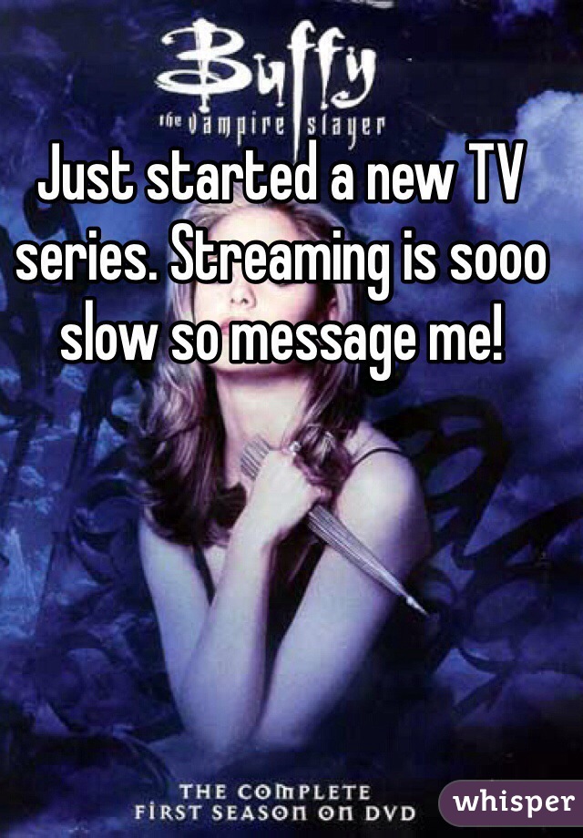 Just started a new TV series. Streaming is sooo slow so message me! 