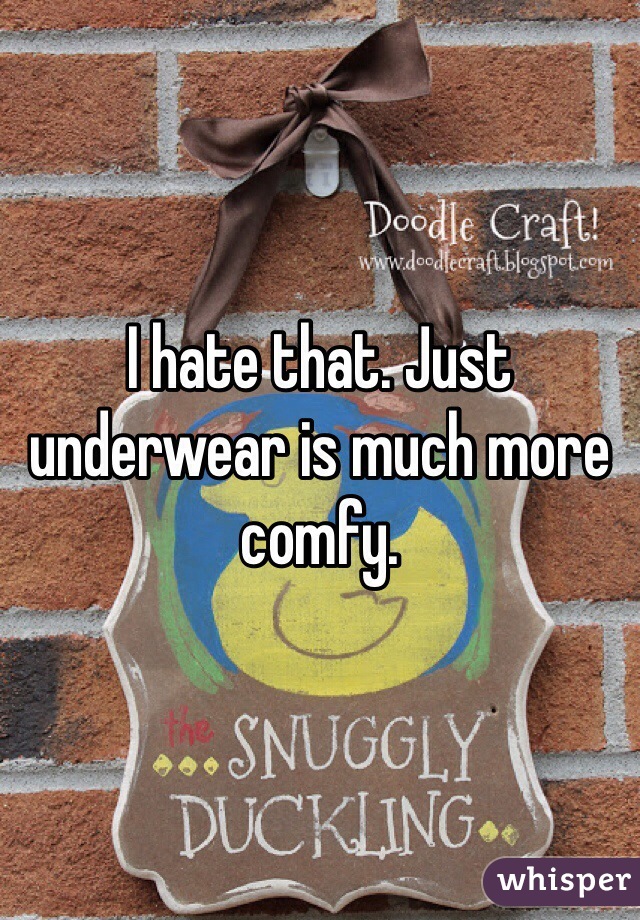 I hate that. Just underwear is much more comfy. 