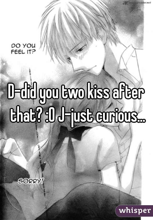 D-did you two kiss after that? :O J-just curious...