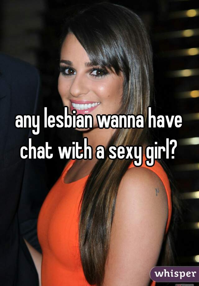 any lesbian wanna have chat with a sexy girl? 