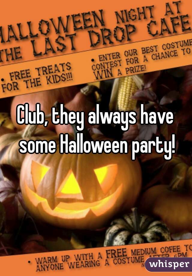 Club, they always have some Halloween party!