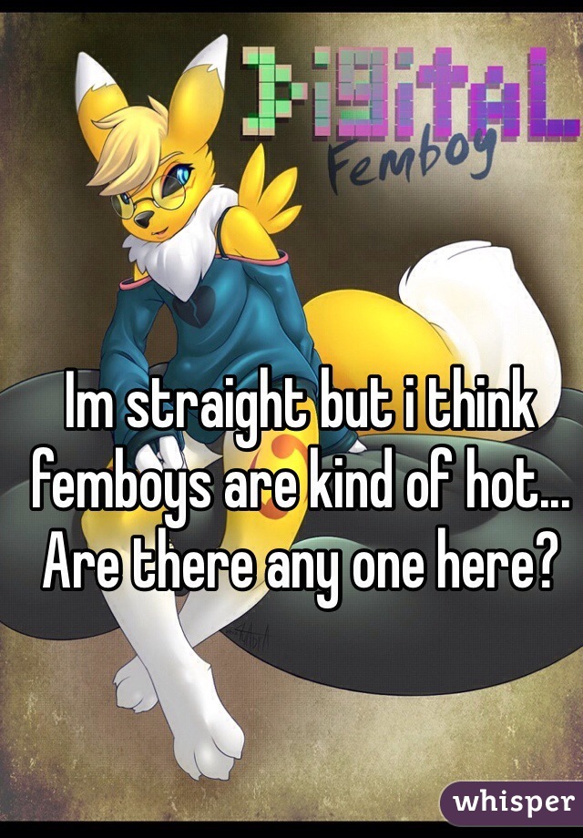 Im straight but i think femboys are kind of hot... Are there any one here?