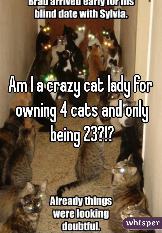 Am I a crazy cat lady for owning 4 cats and only being 23?!?