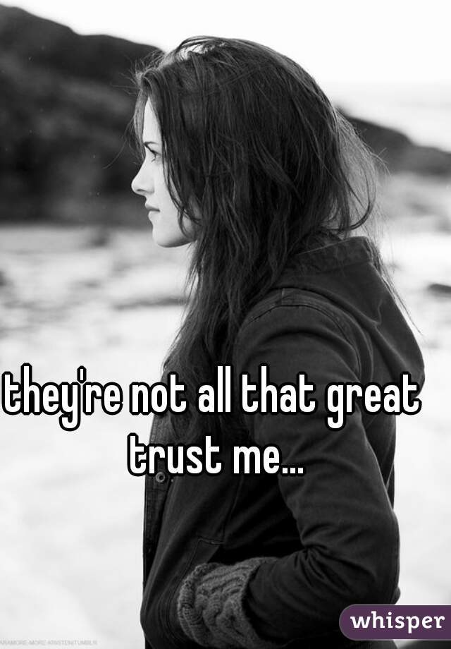 they're not all that great trust me...
