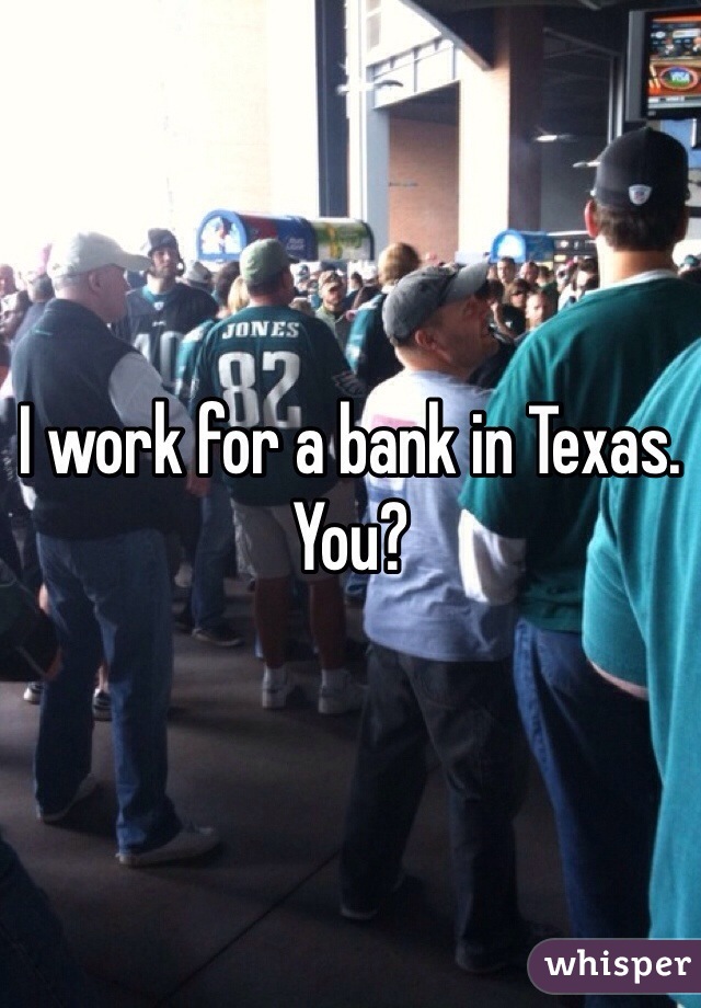 I work for a bank in Texas. You?