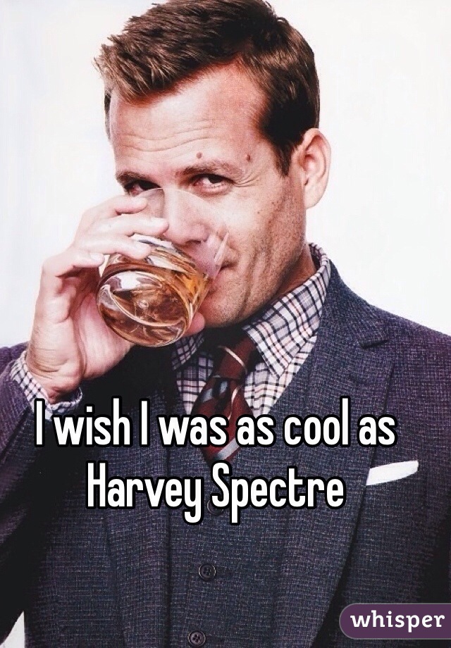 I wish I was as cool as Harvey Spectre