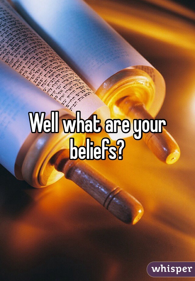 Well what are your beliefs?