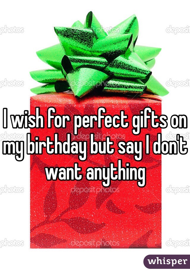 I wish for perfect gifts on my birthday but say I don't want anything