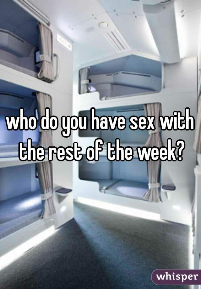 who do you have sex with the rest of the week?
