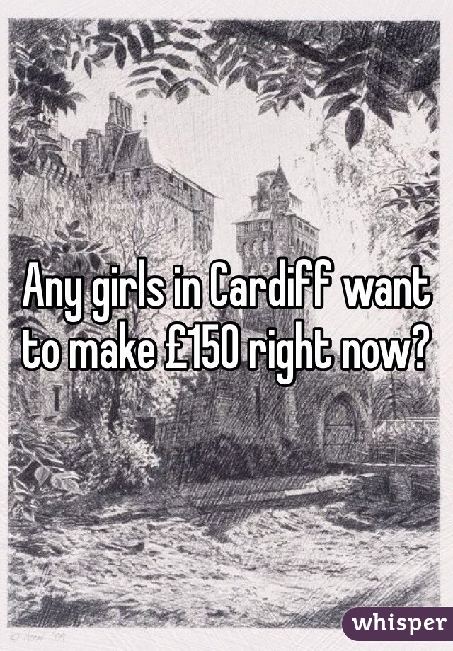 Any girls in Cardiff want to make £150 right now?