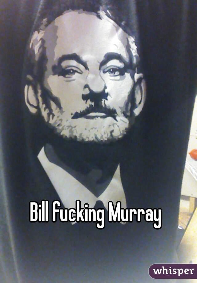 Bill fucking Murray 