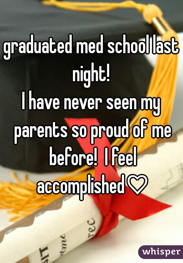 graduated med school last night! 
I have never seen my parents so proud of me before!  I feel accomplished♡