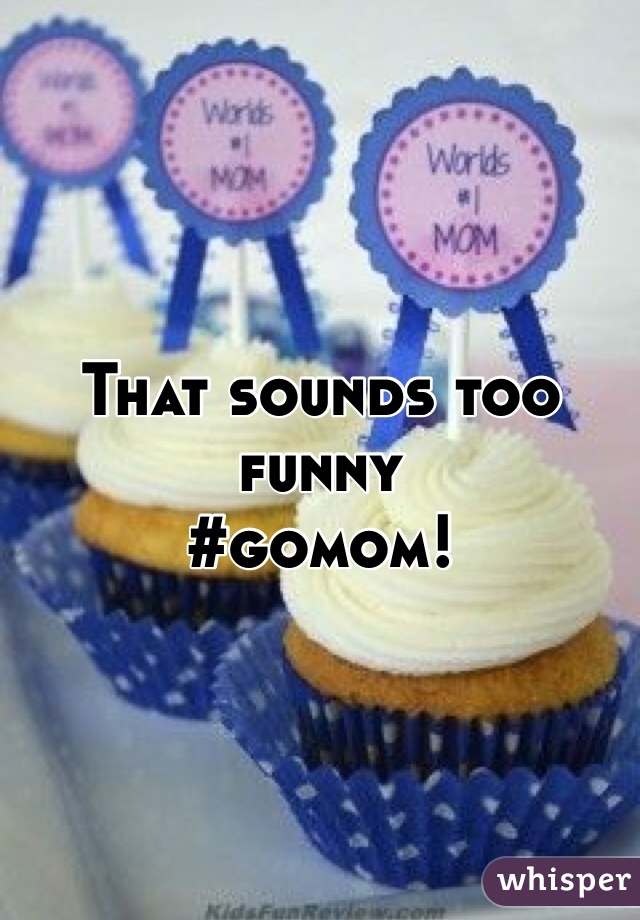 That sounds too funny
#gomom!