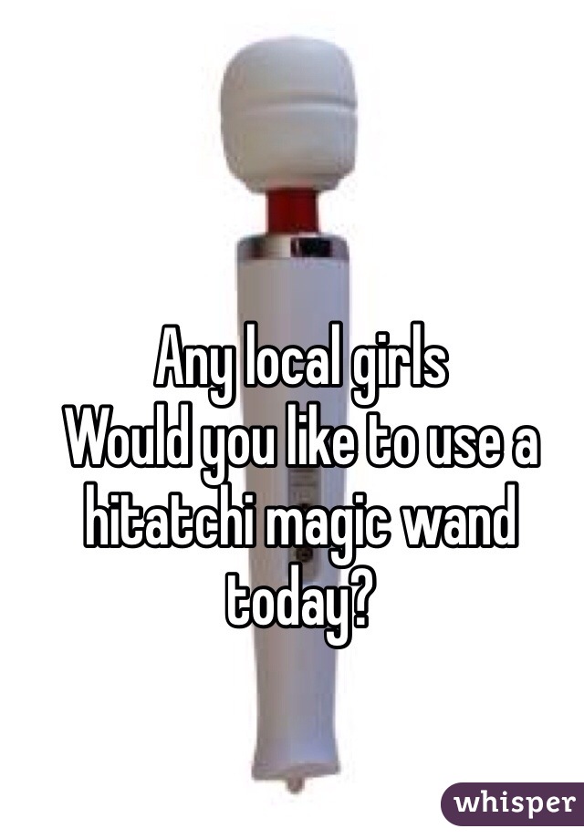 Any local girls
Would you like to use a hitatchi magic wand today? 
