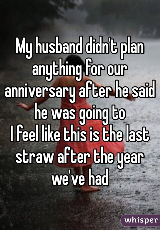 My husband didn't plan anything for our anniversary after he said he was going to
I feel like this is the last straw after the year we've had