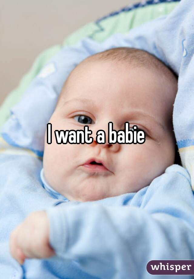 I want a babie