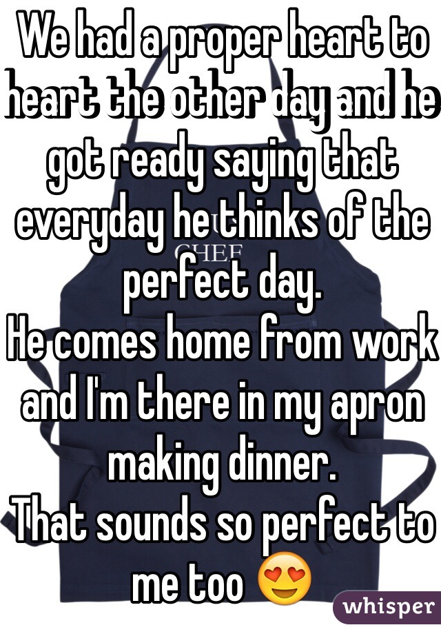 We had a proper heart to heart the other day and he got ready saying that everyday he thinks of the perfect day.
He comes home from work and I'm there in my apron making dinner.
That sounds so perfect to me too 😍