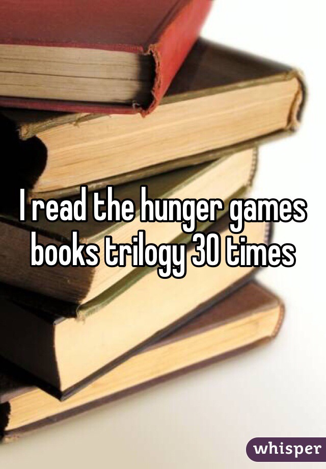 I read the hunger games books trilogy 30 times
