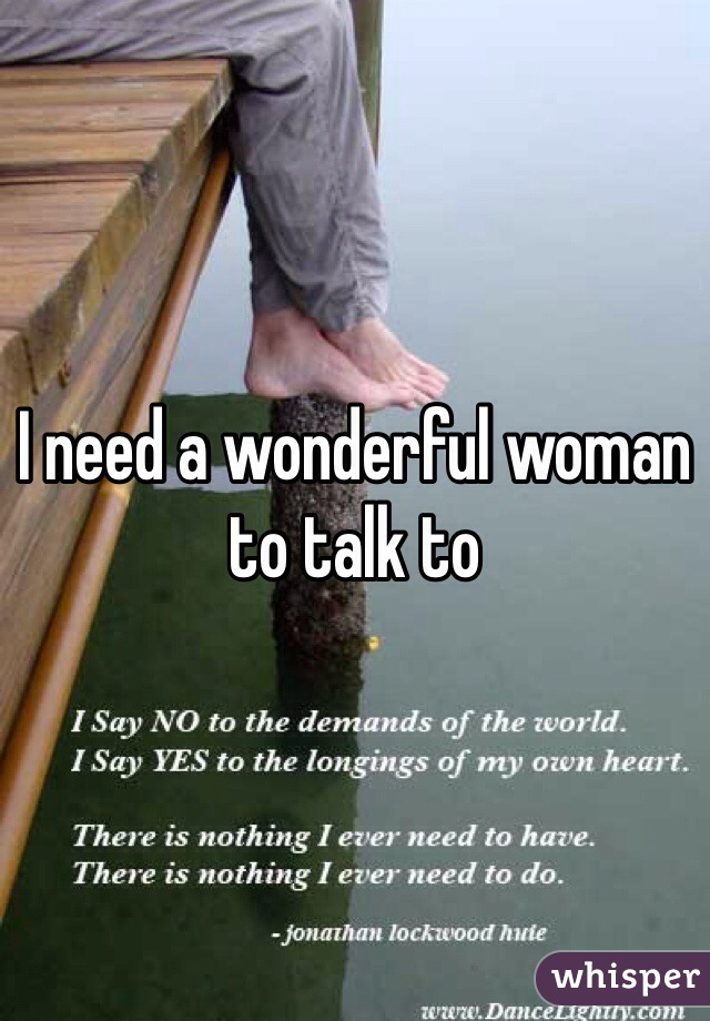 I need a wonderful woman to talk to