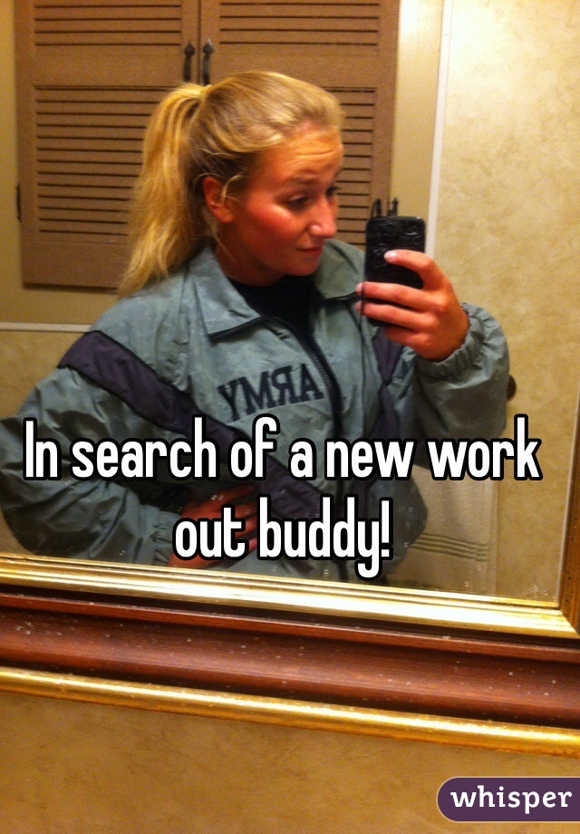 In search of a new work out buddy!