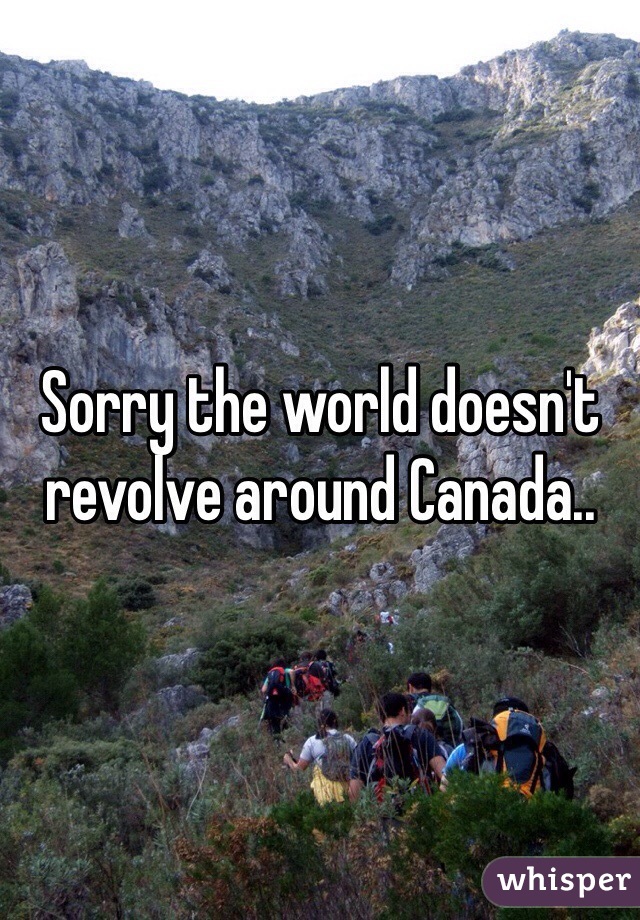 Sorry the world doesn't revolve around Canada..