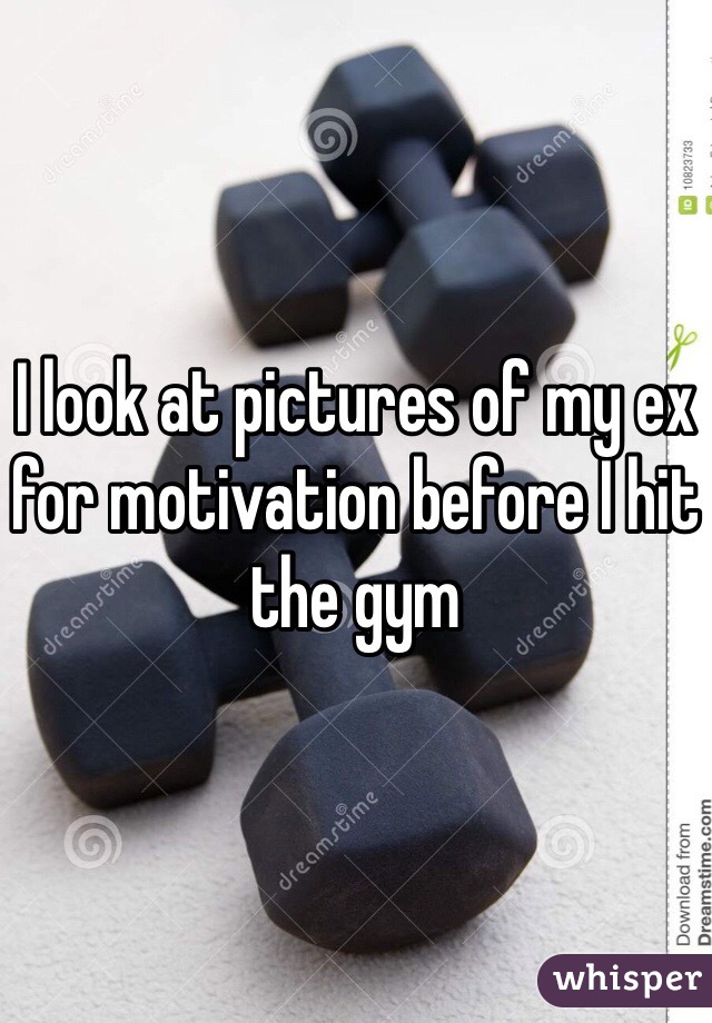 I look at pictures of my ex for motivation before I hit the gym